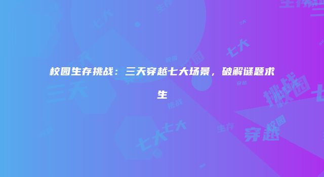 校园生存挑战:三天穿越七大场景,破解谜题求生