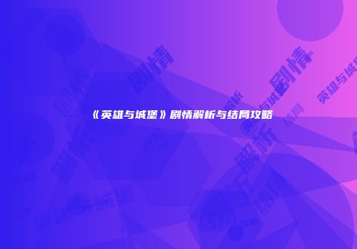 《英雄与城堡》剧情解析与结局攻略