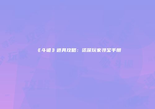 《斗诡》道具攻略:资深玩家寻宝手册