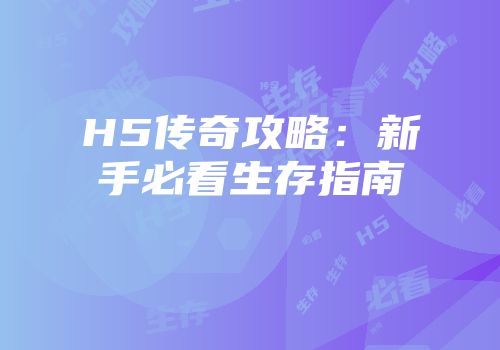 H5传奇攻略：新手必看生存指南