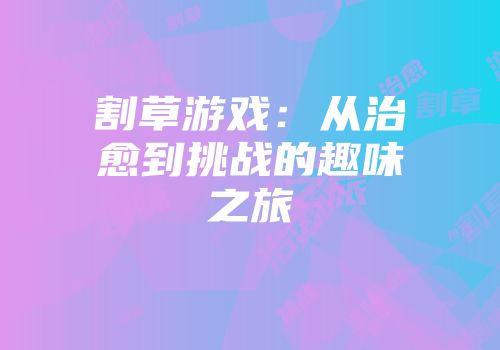 割草游戏:从治愈到挑战的趣味之旅