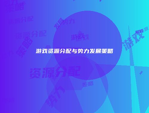 游戏资源分配与势力发展策略