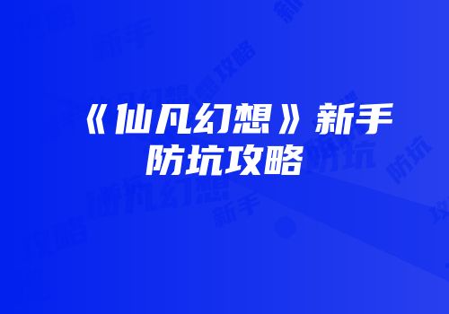 《仙凡幻想》新手防坑攻略