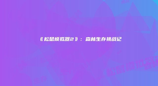 《松鼠模拟器2》：森林生存挑战记