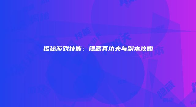 揭秘游戏技能：隐藏真功夫与副本攻略