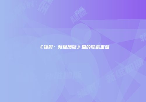 《辐射:新维加斯》里的隐藏宝藏