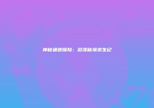 神秘通道探险:沼泽秘境求生记