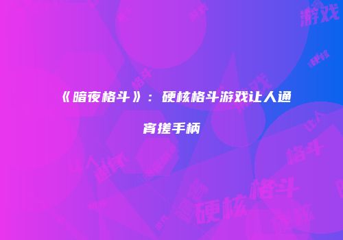 《暗夜格斗》:硬核格斗游戏让人通宵搓手柄