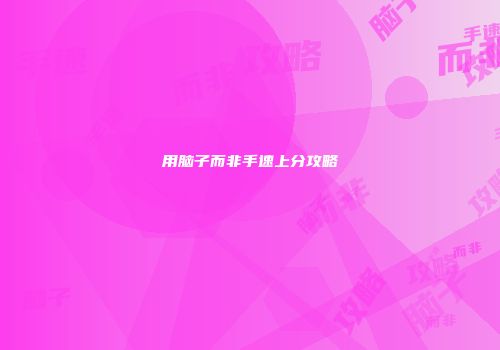 用脑子而非手速上分攻略