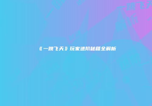 《一跳飞天》玩家进阶秘籍全解析