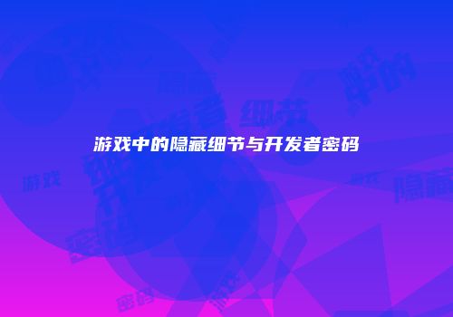 游戏中的隐藏细节与开发者密码