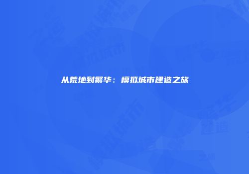 从荒地到繁华：模拟城市建造之旅