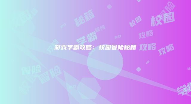 游戏学霸攻略：校园冒险秘籍