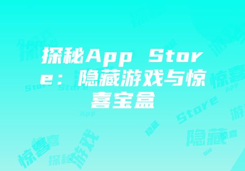 探秘App Store：隐藏游戏与惊喜宝盒