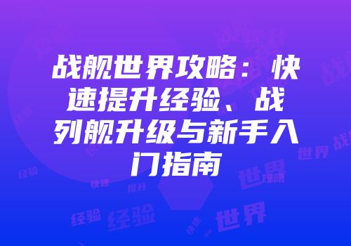 战舰世界攻略：快速提升经验、战列舰升级与新手入门指南