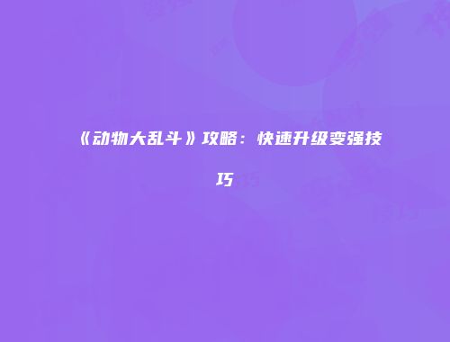 《动物大乱斗》攻略:快速升级变强技巧