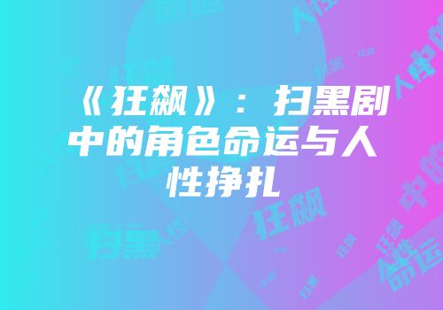 《狂飙》：扫黑剧中的角色命运与人性挣扎