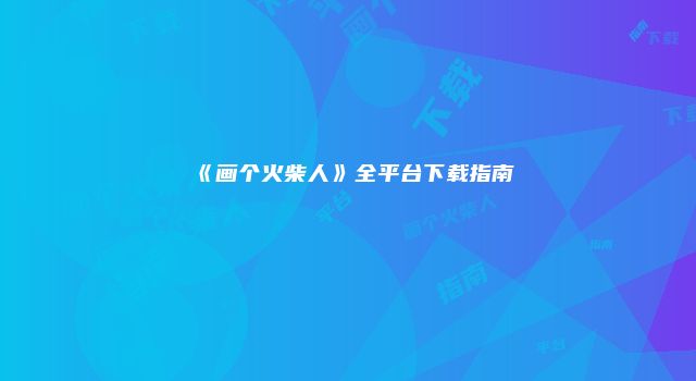 《画个火柴人》全平台下载指南