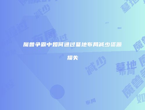魔兽争霸中如何通过墓地布局减少资源损失