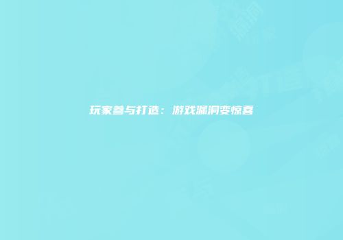 玩家参与打造：游戏漏洞变惊喜