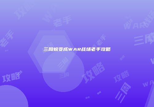 三周蜕变成WAR战场老手攻略