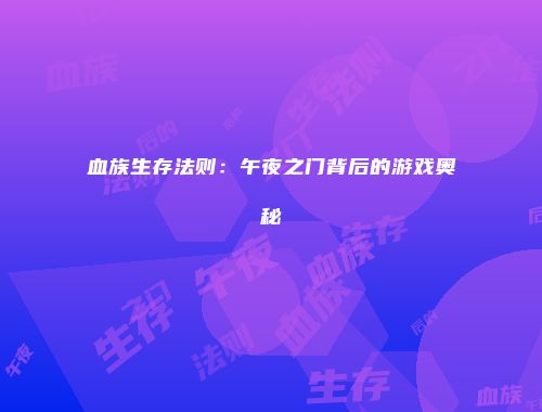 血族生存法则:午夜之门背后的游戏奥秘