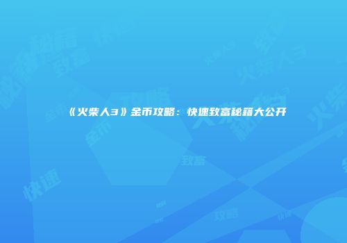 《火柴人3》金币攻略：快速致富秘籍大公开