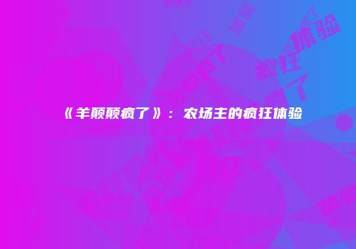 《羊颠颠疯了》：农场主的疯狂体验