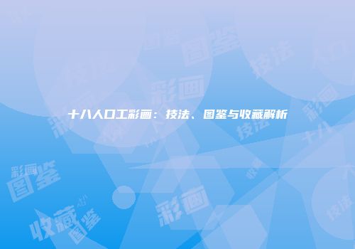 十八人口工彩画：技法、图鉴与收藏解析