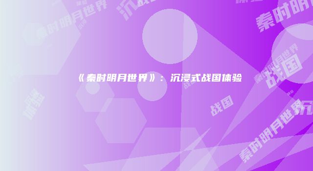 《秦时明月世界》：沉浸式战国体验