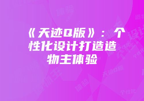 《天迹Q版》：个性化设计打造造物主体验