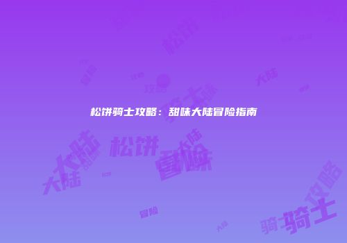 松饼骑士攻略：甜味大陆冒险指南