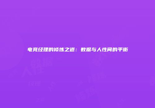 电竞经理的修炼之道：数据与人性间的平衡