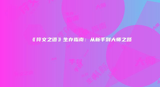 《符文之语》生存指南：从新手到大师之路