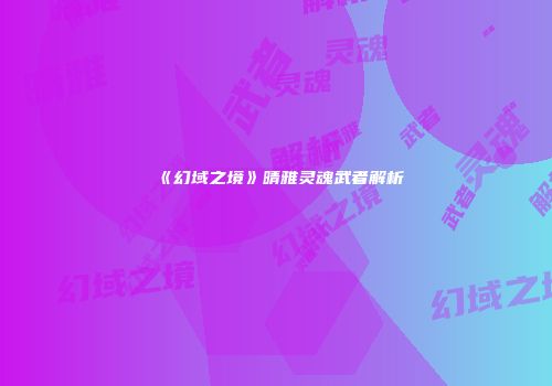 《幻域之境》晴雅灵魂武者解析