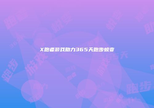 X跑者游戏助力365天跑步蜕变