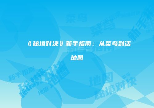 《秘境对决》新手指南：从菜鸟到活地图