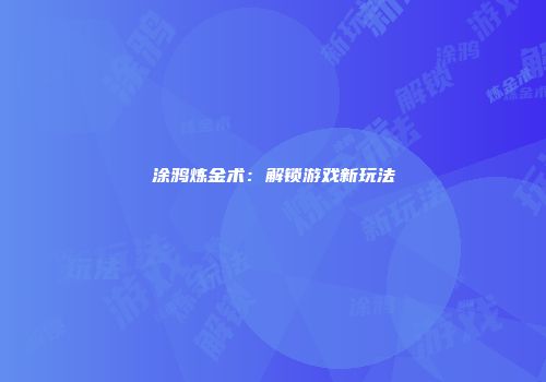 涂鸦炼金术：解锁游戏新玩法