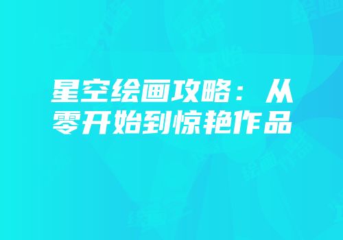 星空绘画攻略：从零开始到惊艳作品