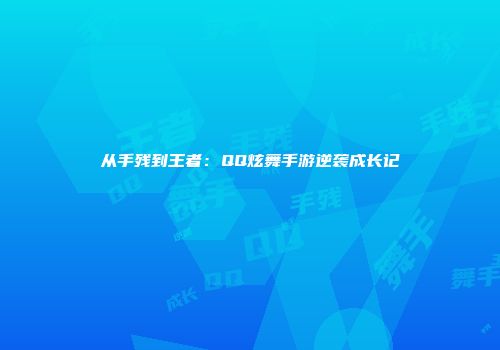 从手残到王者：QQ炫舞手游逆袭成长记