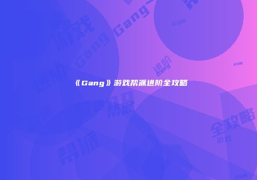 《Gang》游戏帮派进阶全攻略