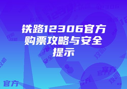 铁路12306官方购票攻略与安全提示