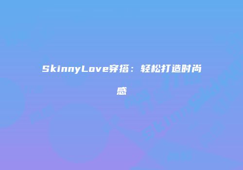 SkinnyLove穿搭：轻松打造时尚感