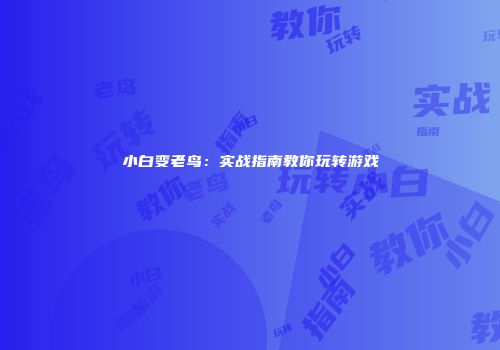 小白变老鸟：实战指南教你玩转游戏