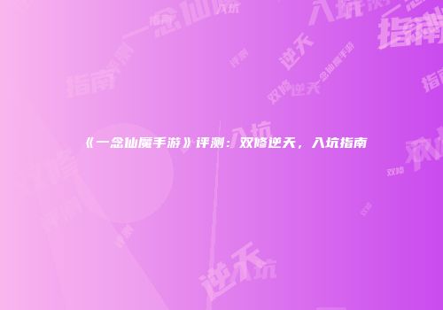 《一念仙魔手游》评测：双修逆天，入坑指南