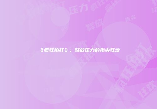 《疯狂拍打》：释放压力的指尖狂欢