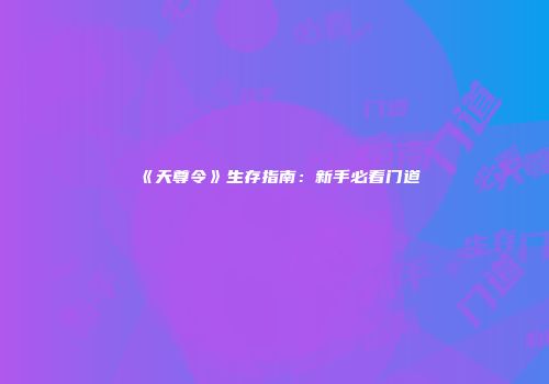 《天尊令》生存指南：新手必看门道