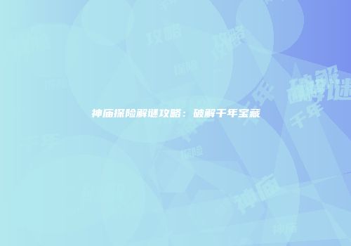 神庙探险解谜攻略：破解千年宝藏