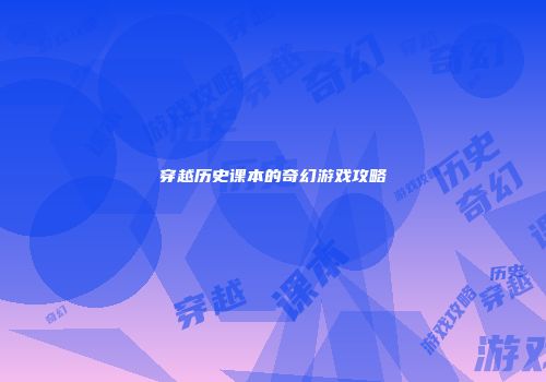 穿越历史课本的奇幻游戏攻略