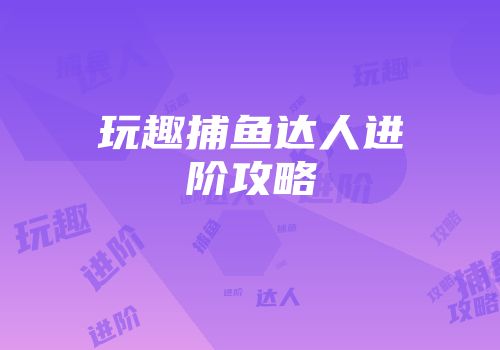 玩趣捕鱼达人进阶攻略
